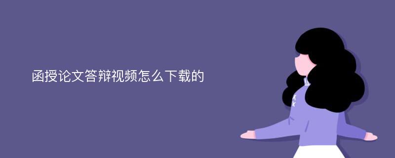 函授论文答辩视频怎么下载的