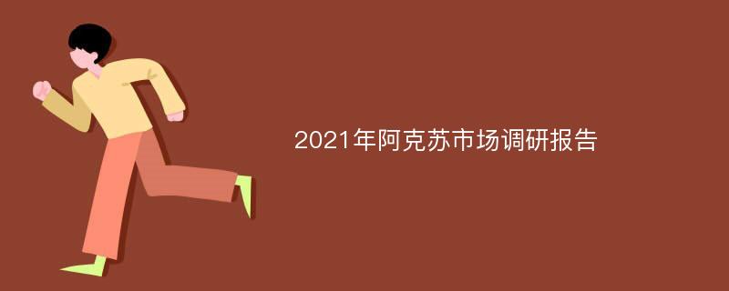 2021年阿克苏市场调研报告