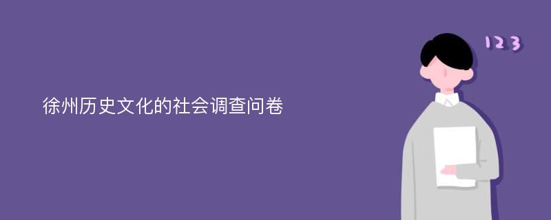 徐州历史文化的社会调查问卷