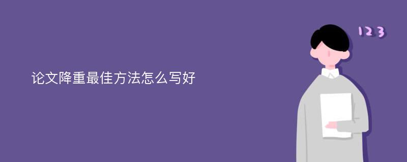 论文降重最佳方法怎么写好