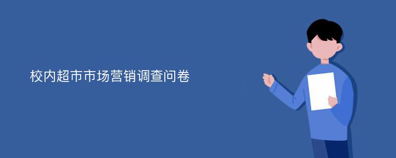 校内超市市场营销调查问卷