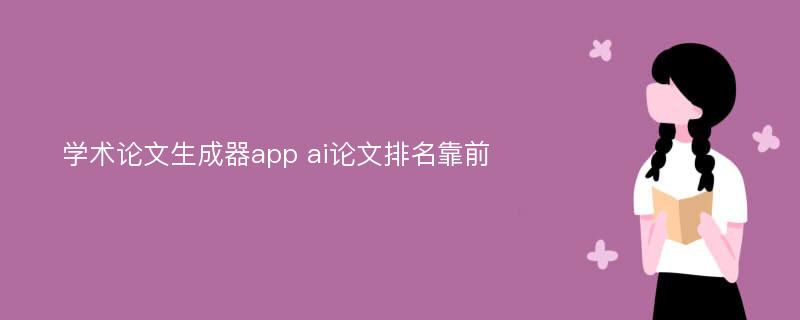 学术论文生成器app ai论文排名靠前