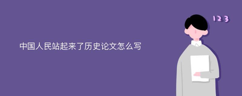 中国人民站起来了历史论文怎么写