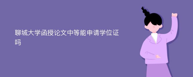 聊城大学函授论文中等能申请学位证吗