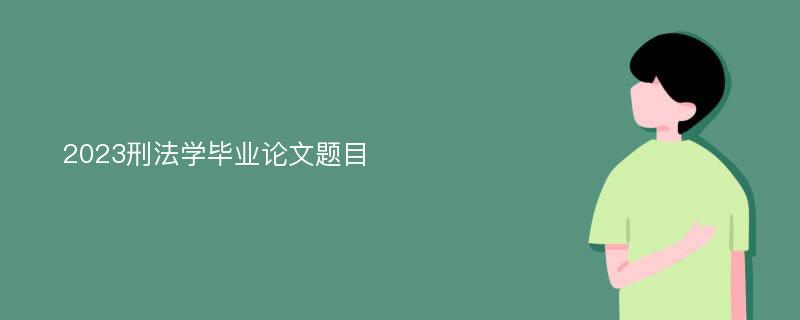 2023刑法学毕业论文题目