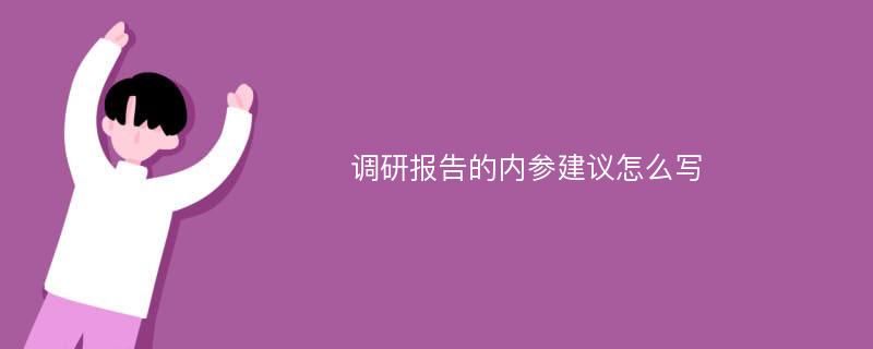 调研报告的内参建议怎么写