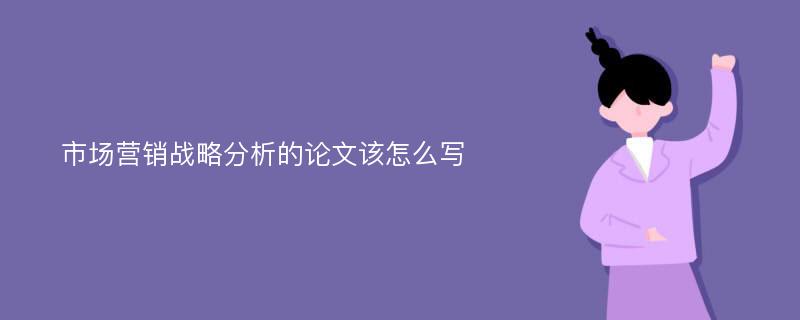 市场营销战略分析的论文该怎么写