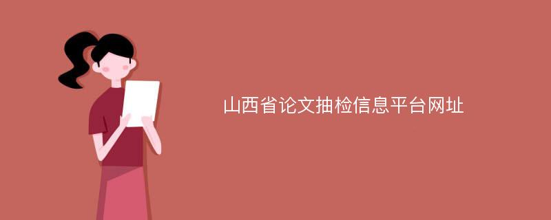 山西省论文抽检信息平台网址