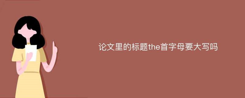 论文里的标题the首字母要大写吗