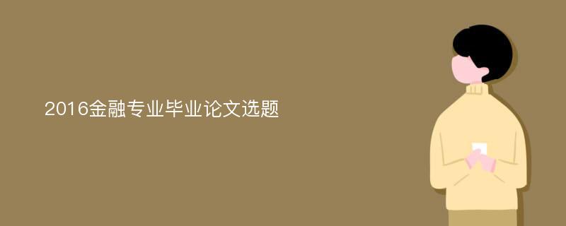 2016金融专业毕业论文选题