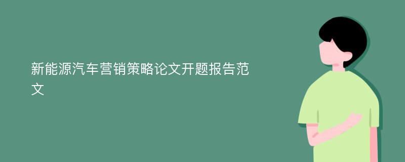 新能源汽车营销策略论文开题报告范文