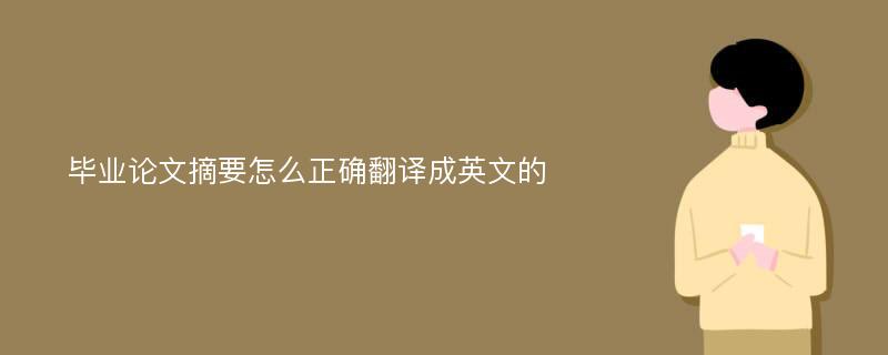 毕业论文摘要怎么正确翻译成英文的