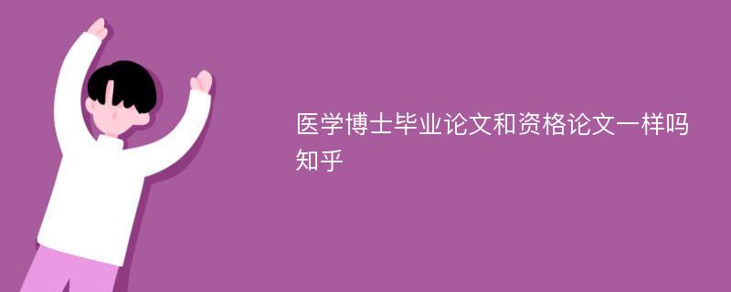 医学博士毕业论文和资格论文一样吗知乎