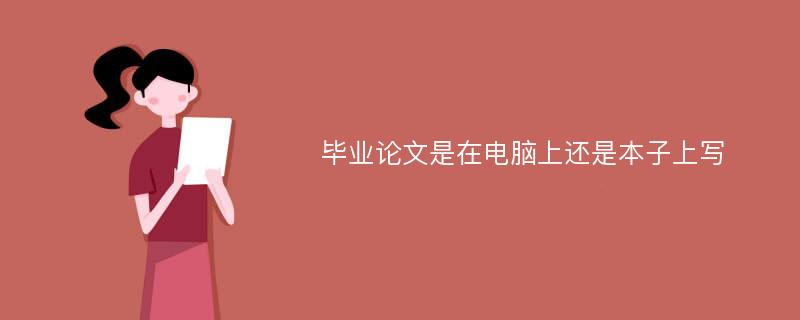 毕业论文是在电脑上还是本子上写