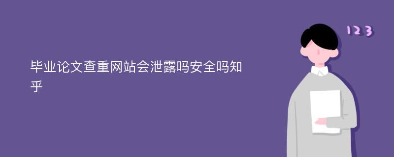 毕业论文查重网站会泄露吗安全吗知乎