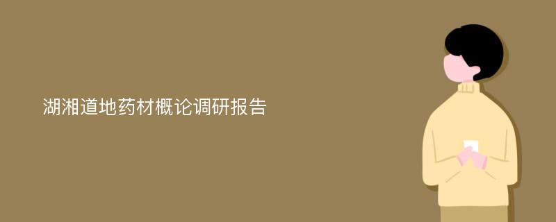 湖湘道地药材概论调研报告