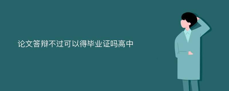 论文答辩不过可以得毕业证吗高中