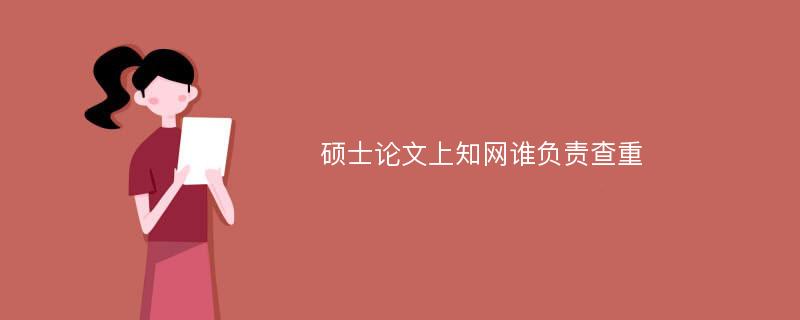 硕士论文上知网谁负责查重