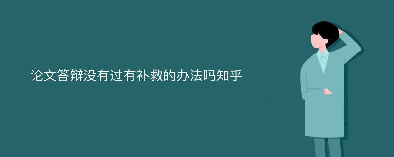 论文答辩没有过有补救的办法吗知乎