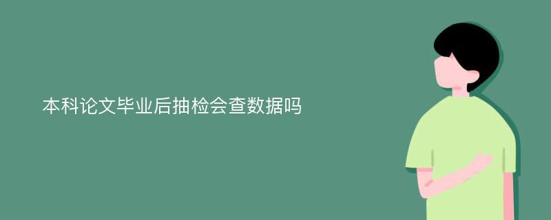 本科论文毕业后抽检会查数据吗