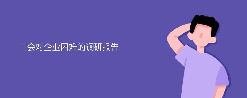 工会对企业困难的调研报告